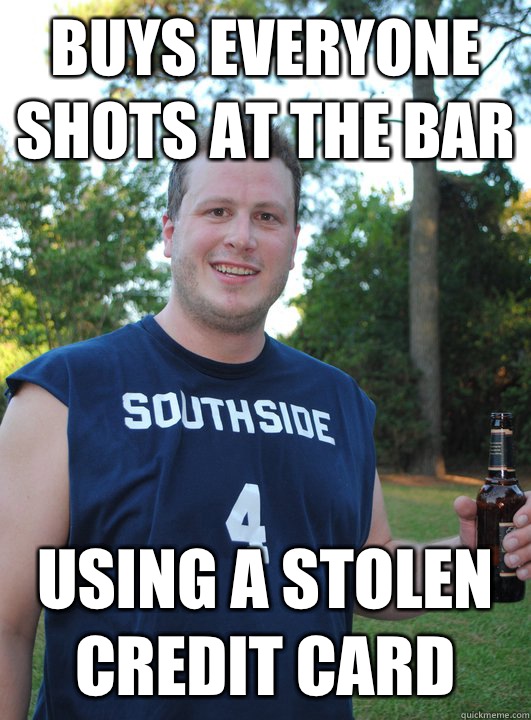 Buys everyone shots at the bar Using a stolen credit card  Semi-Courteous Chris