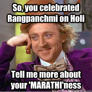So, you celebrated Rangpanchmi on Holi Tell me more about your 'MARATHI'ness  Condescending Wonka