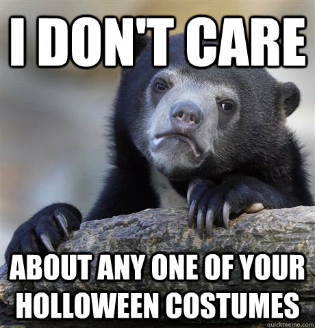 I don't care about any one of your holloween costumes  Confession Bear