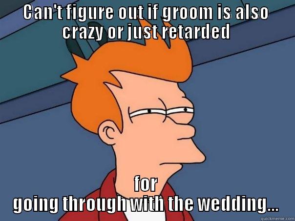 CAN'T FIGURE OUT IF GROOM IS ALSO CRAZY OR JUST RETARDED FOR GOING THROUGH WITH THE WEDDING... Futurama Fry