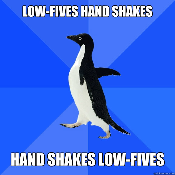 Low-Fives Hand Shakes Hand Shakes Low-Fives  Socially Awkward Penguin