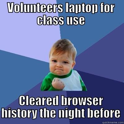 My boyfriend just had this happen to him - VOLUNTEERS LAPTOP FOR CLASS USE CLEARED BROWSER HISTORY THE NIGHT BEFORE Success Kid