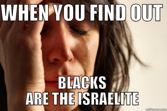 WHEN YOU FIND OUT  BLACKS ARE THE ISRAELITE First World Problems