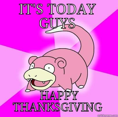 IT'S TODAY GUYS  HAPPY THANKSGIVING Slowpoke