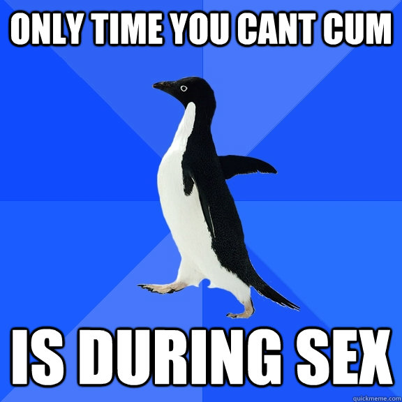 only time you cant cum is during sex - only time you cant cum is during sex  Misc