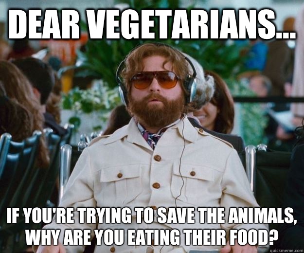 Dear Vegetarians... If You're trying to save the animals, Why are you eating their food?   Words of Wisdom
