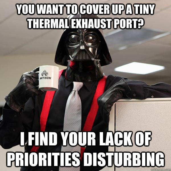 You want to cover up a tiny thermal exhaust port? I Find Your Lack of Priorities Disturbing  Darth Lumbergh