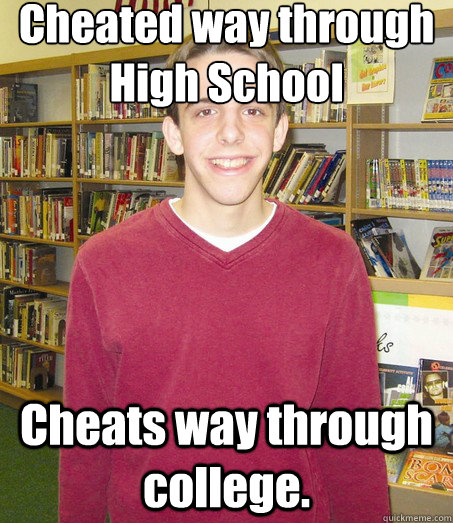 Cheated way through High School Cheats way through college.  High School Senior
