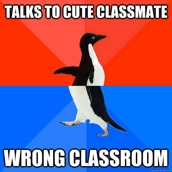 Talks to cute classmate wrong classroom  Socially Awesome Awkward Penguin
