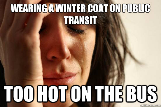 wearing a winter coat on public transit too hot on the bus  First World Problems