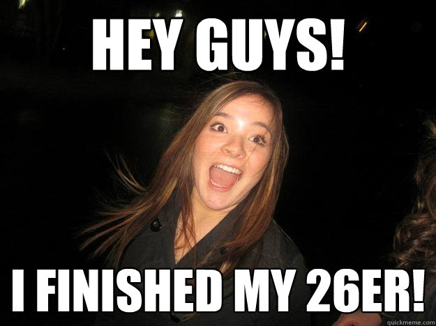 HEY GUYs! I FINISHED MY 26er! - HEY GUYs! I FINISHED MY 26er!  white girl wasted