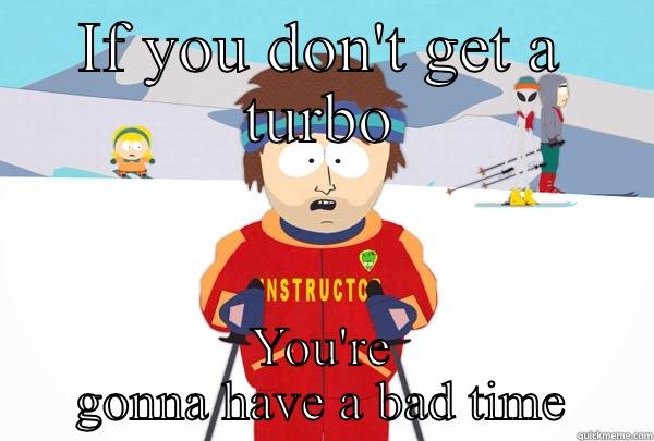 IF YOU DON'T GET A TURBO YOU'RE GONNA HAVE A BAD TIME Super Cool Ski Instructor