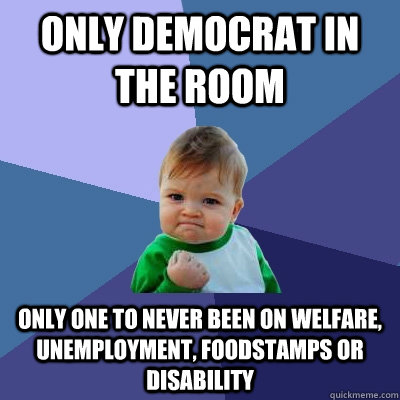 only democrat in the room only one to never been on welfare, unemployment, foodstamps or disability - only democrat in the room only one to never been on welfare, unemployment, foodstamps or disability  Success Kid