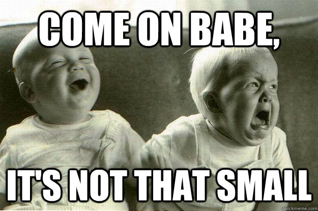 come on babe, it's not that small  screaming baby