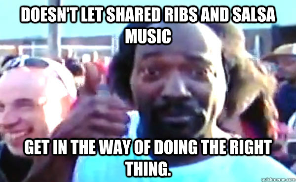 Doesn't let shared ribs and salsa music get in the way of doing the right thing. - Doesn't let shared ribs and salsa music get in the way of doing the right thing.  Good Guy Charles Ramsey