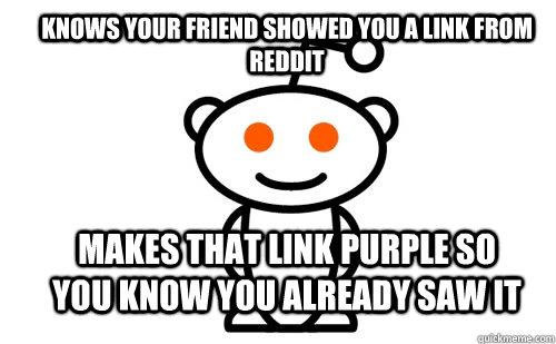 Knows your friend showed you a link from Reddit makes that link purple so you know you already saw it  Good Guy Reddit