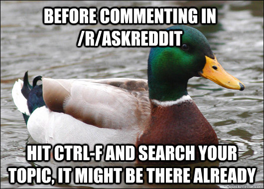 Before Commenting in /r/askreddit hit ctrl-f and search your topic, it might be there already  Actual Advice Mallard