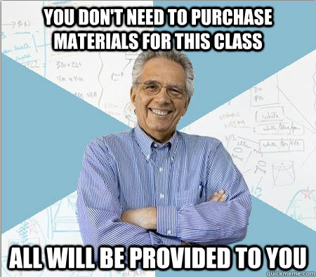 You don't need to purchase materials for this class All will be provided to you  Good guy professor