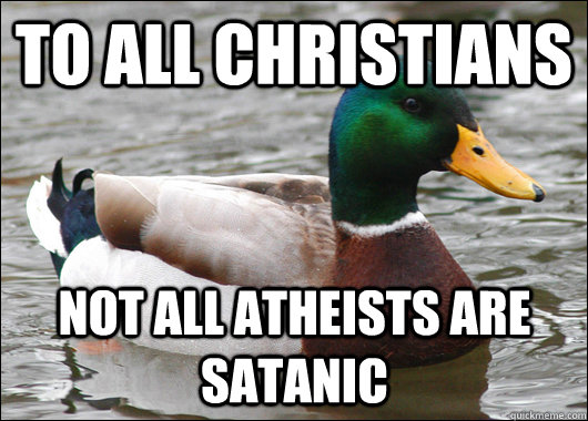 TO ALL CHRISTIANS  NOT ALL ATHEISTS ARE SATANIC  Actual Advice Mallard