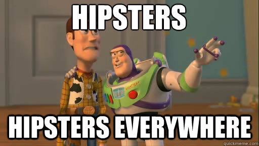 Hipsters hipsters everywhere  Everywhere