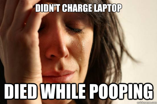 didn't charge laptop died while pooping  First World Problems