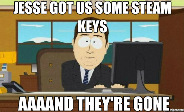 jesse got us some steam keys AAAAND they're gone  aaaand its gone