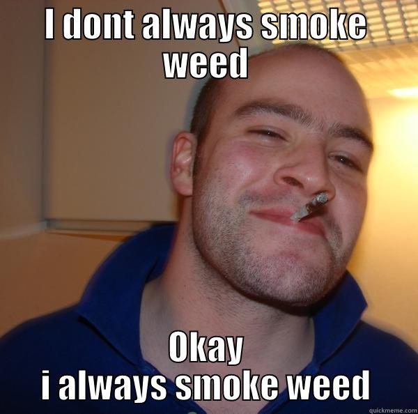 I DONT ALWAYS SMOKE WEED OKAY I ALWAYS SMOKE WEED Good Guy Greg 