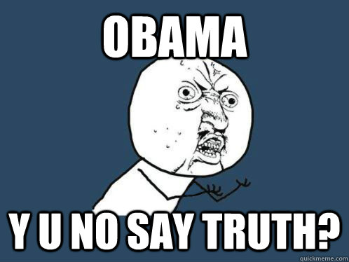 Obama Y U No say truth? - Obama Y U No say truth?  WHY U NO