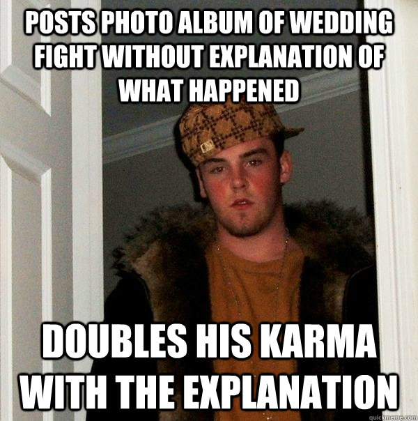 posts photo album of wedding fight without explanation of what happened doubles his karma with the explanation - posts photo album of wedding fight without explanation of what happened doubles his karma with the explanation  Scumbag Steve