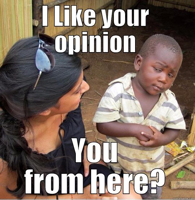 I LIKE YOUR OPINION YOU FROM HERE? Skeptical Third World Kid