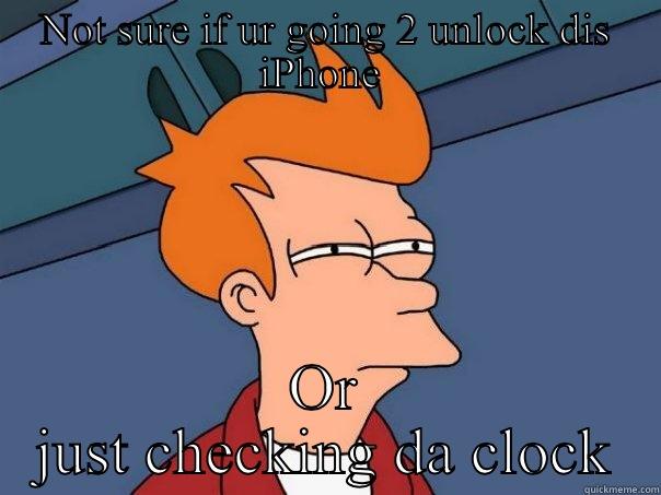 NOT SURE IF UR GOING 2 UNLOCK DIS IPHONE  OR JUST CHECKING DA CLOCK Futurama Fry