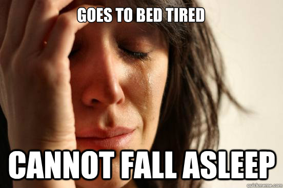 Goes to bed tired cannot fall asleep   First World Problems