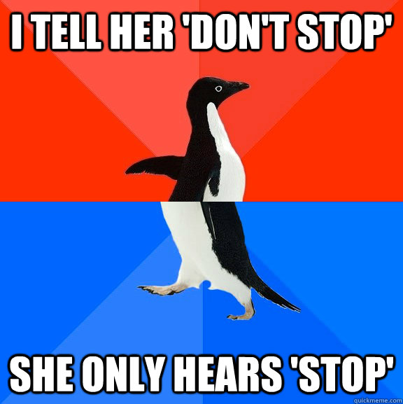 I tell her 'don't stop' she only hears 'stop'   Socially Awesome Awkward Penguin