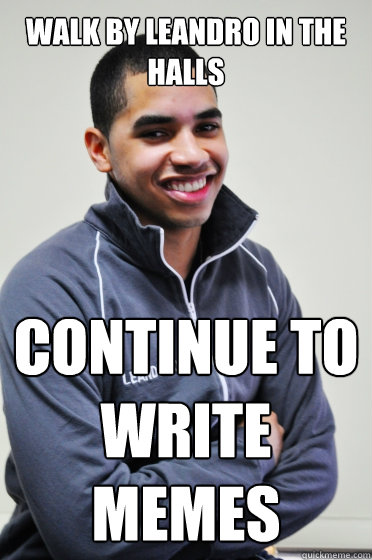 Walk by Leandro in the halls Continue to write memes  Excited Poly Kid