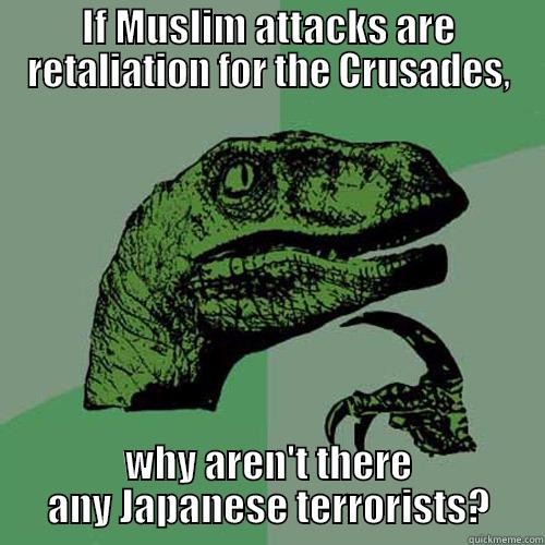 IF MUSLIM ATTACKS ARE RETALIATION FOR THE CRUSADES, WHY AREN'T THERE ANY JAPANESE TERRORISTS? Philosoraptor