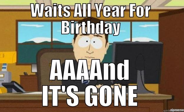WAITS ALL YEAR FOR BIRTHDAY AAAAND IT'S GONE aaaand its gone