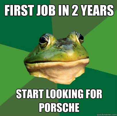 First Job in 2 Years Start looking for Porsche  Foul Bachelor Frog