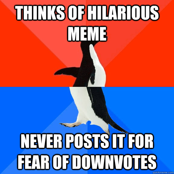Thinks of hilarious meme never posts it for fear of downvotes  Socially Awesome Awkward Penguin