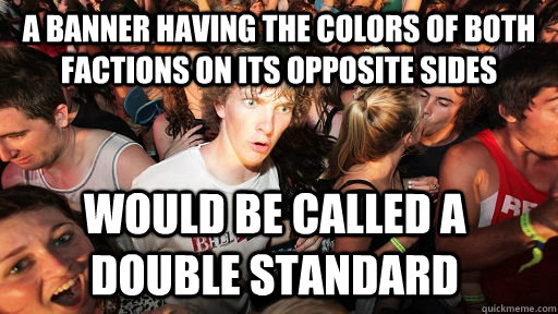 A banner having the colors of both factions on its opposite sides Would be called a double standard  Sudden Clarity Clarence