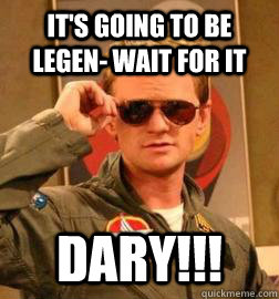 It's going to be legen- wait for it DARY!!!  