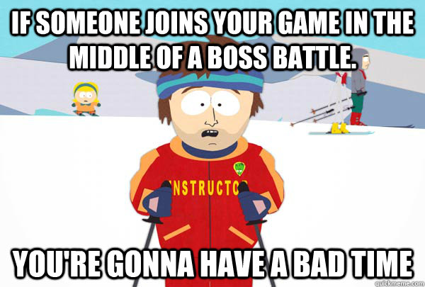 If someone joins your game in the middle of a boss battle. You're gonna have a bad time  Super Cool Ski Instructor