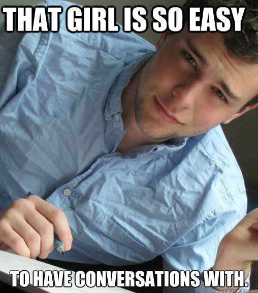 That Girl is So Easy to have conversations with.  