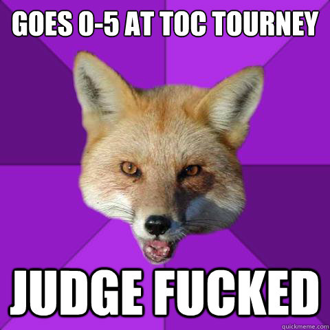 Goes 0-5 at toc tourney judge fucked  Forensics Fox