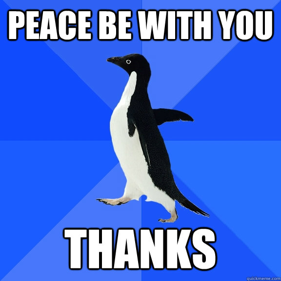 PEACE BE WITH YOU thanks  Socially Awkward Penguin