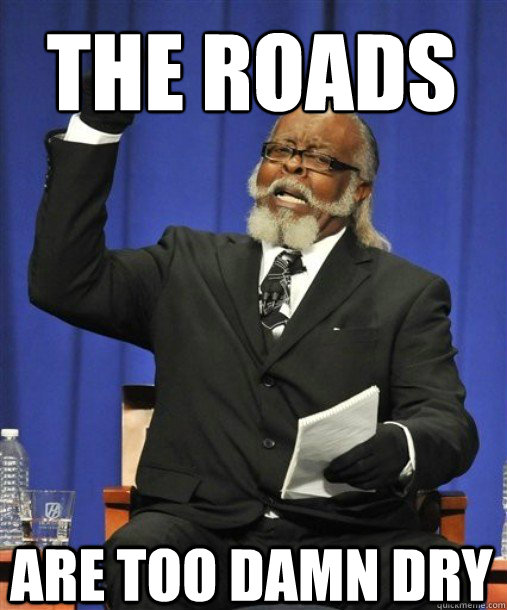 the roads
 Are too damn dry   