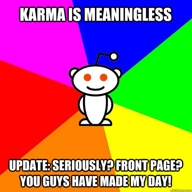 Karma is meaningless Update: Seriously? Front Page? You guys have made my day!  Reddit Alien