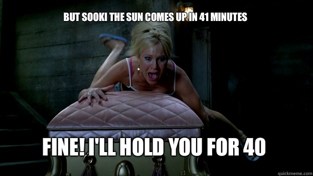 But Sooki the sun comes up in 41 minutes Fine! I'll hold you for 40  True Blood