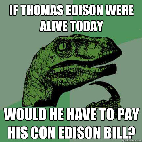 If Thomas Edison were alive today Would he have to pay his Con Edison bill?  Philosoraptor