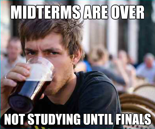 Midterms are over not studying until finals  Lazy College Senior
