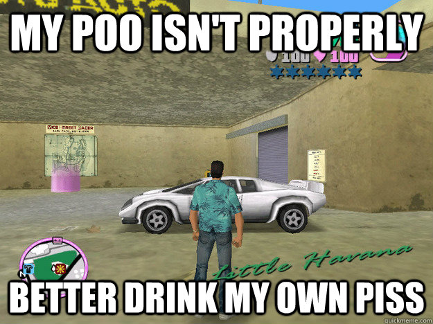 my poo isn't properly better drink my own piss  GTA LOGIC